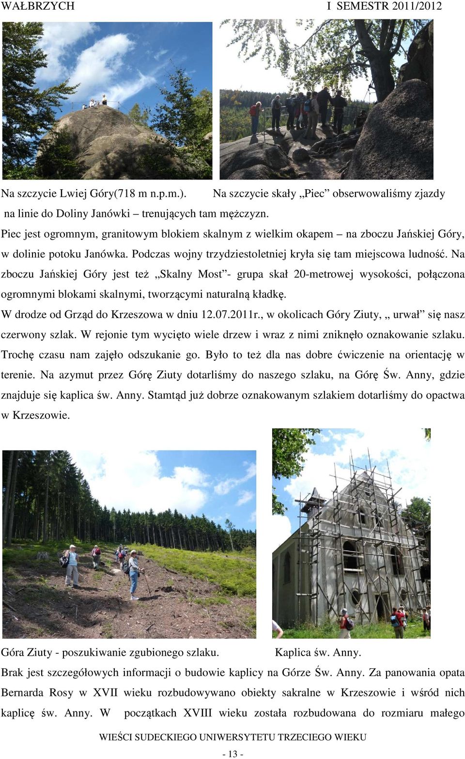 Na zboczu Jańskiej Góry jest też Skalny Most - grupa skał 20-metrowej wysokości, połączona ogromnymi blokami skalnymi, tworzącymi naturalną kładkę. W drodze od Grząd do Krzeszowa w dniu 12.07.2011r.