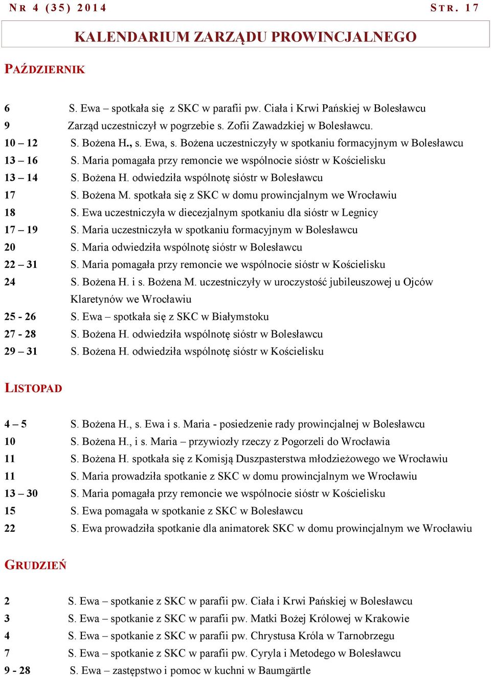 Maria pomagała przy remoncie we wspólnocie sióstr w Kościelisku 13 14 S. Bożena H. odwiedziła wspólnotę sióstr w Bolesławcu 17 S. Bożena M. spotkała się z SKC w domu prowincjalnym we Wrocławiu 18 S.