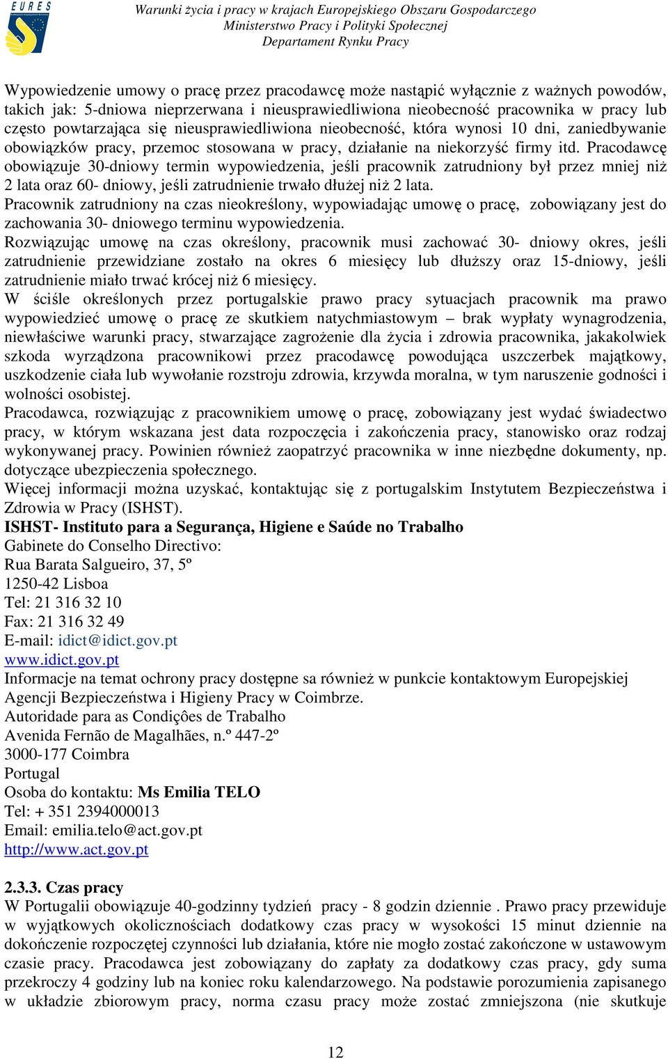 Pracodawcę obowiązuje 30-dniowy termin wypowiedzenia, jeśli pracownik zatrudniony był przez mniej niŝ 2 lata oraz 60- dniowy, jeśli zatrudnienie trwało dłuŝej niŝ 2 lata.