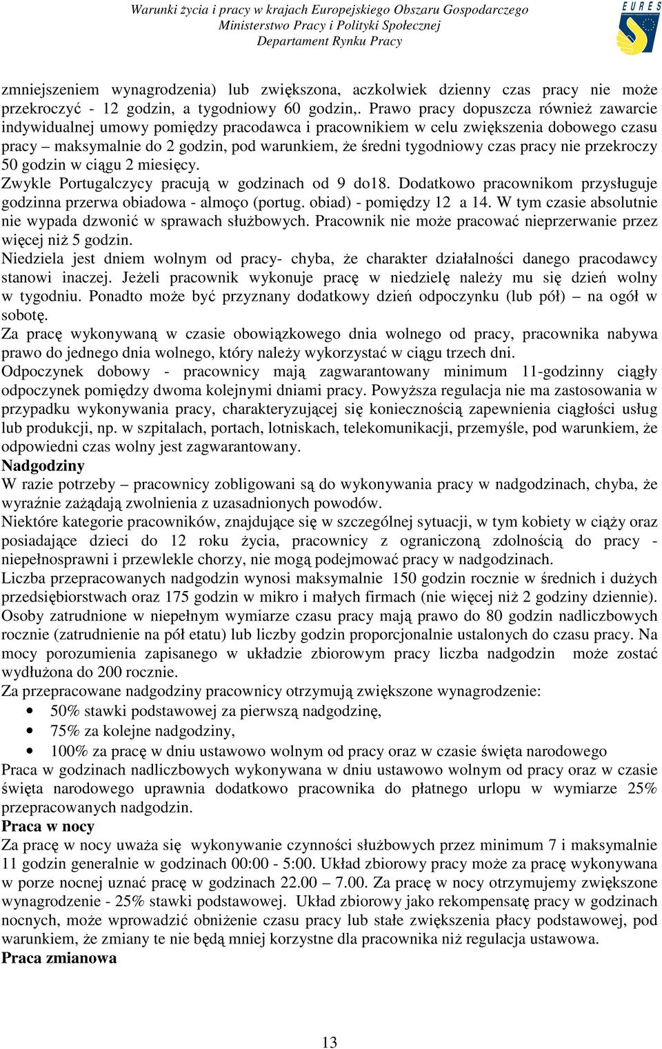 pracy nie przekroczy 50 godzin w ciągu 2 miesięcy. Zwykle Portugalczycy pracują w godzinach od 9 do18. Dodatkowo pracownikom przysługuje godzinna przerwa obiadowa - almoço (portug.