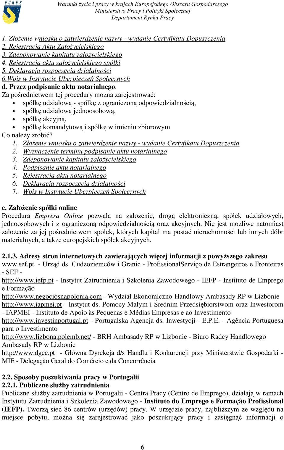 Za pośrednictwem tej procedury moŝna zarejestrować: spółkę udziałową - spółkę z ograniczoną odpowiedzialnością, spółkę udziałową jednoosobową, spółkę akcyjną, spółkę komandytową i spółkę w imieniu