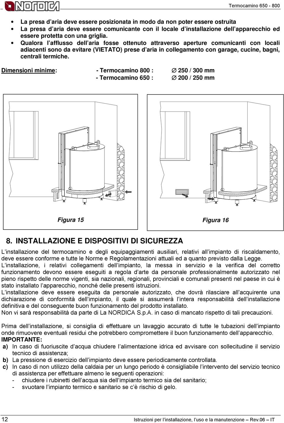 Qualora l afflusso dell aria fosse ottenuto attraverso aperture comunicanti con locali adiacenti sono da evitare (VIETATO) prese d aria in collegamento con garage, cucine, bagni, centrali termiche.