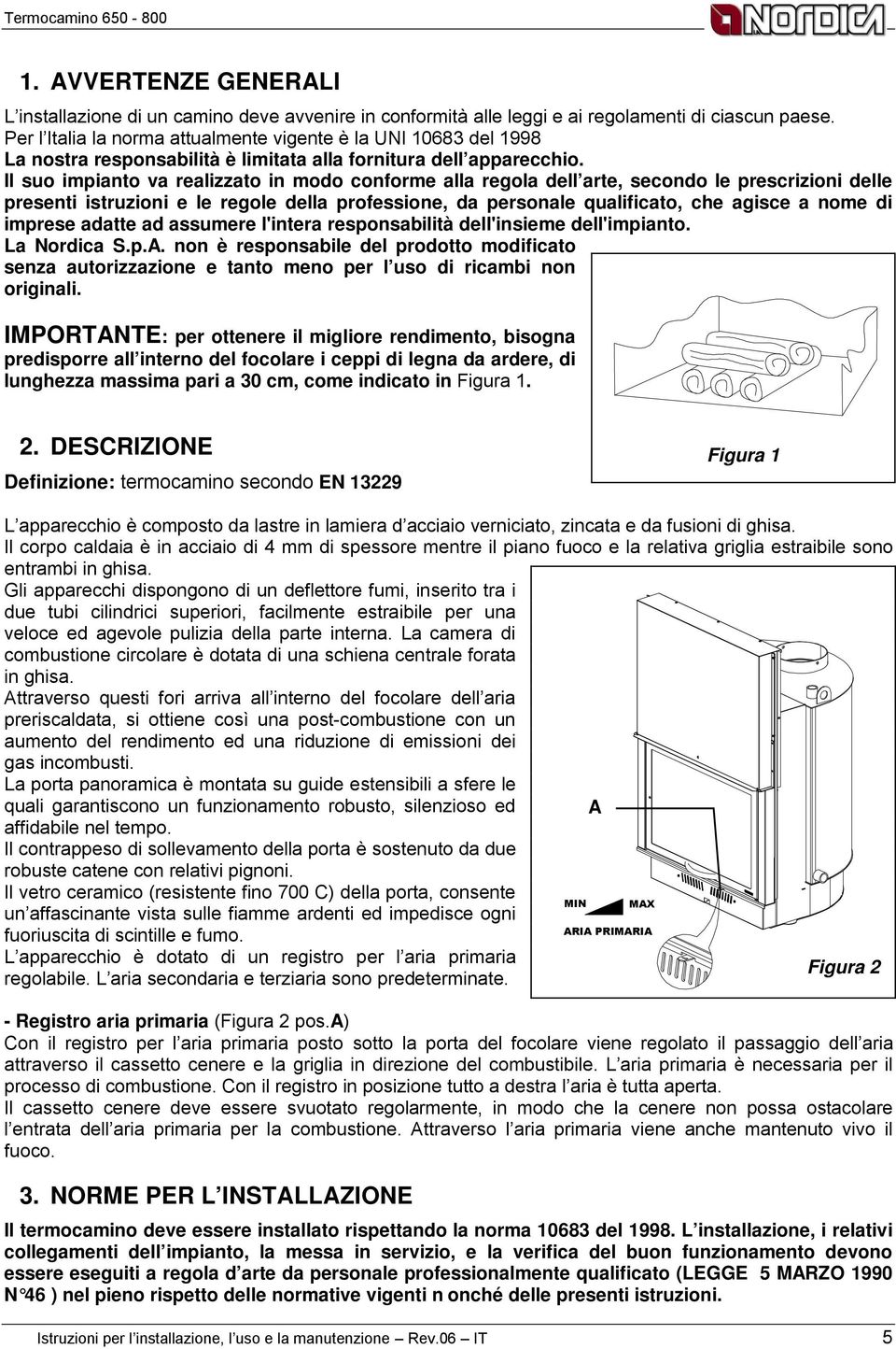 Il suo impianto va realizzato in modo conforme alla regola dell arte, secondo le prescrizioni delle presenti istruzioni e le regole della professione, da personale qualificato, che agisce a nome di