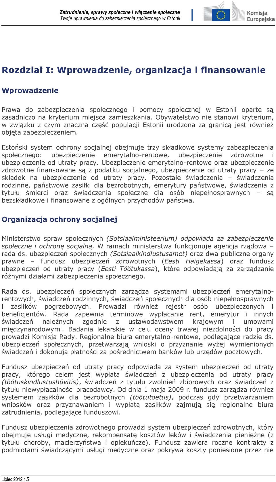 Estoński system ochrony socjalnej obejmuje trzy składkowe systemy zabezpieczenia społecznego: ubezpieczenie emerytalno-rentowe, ubezpieczenie zdrowotne i ubezpieczenie od utraty pracy.