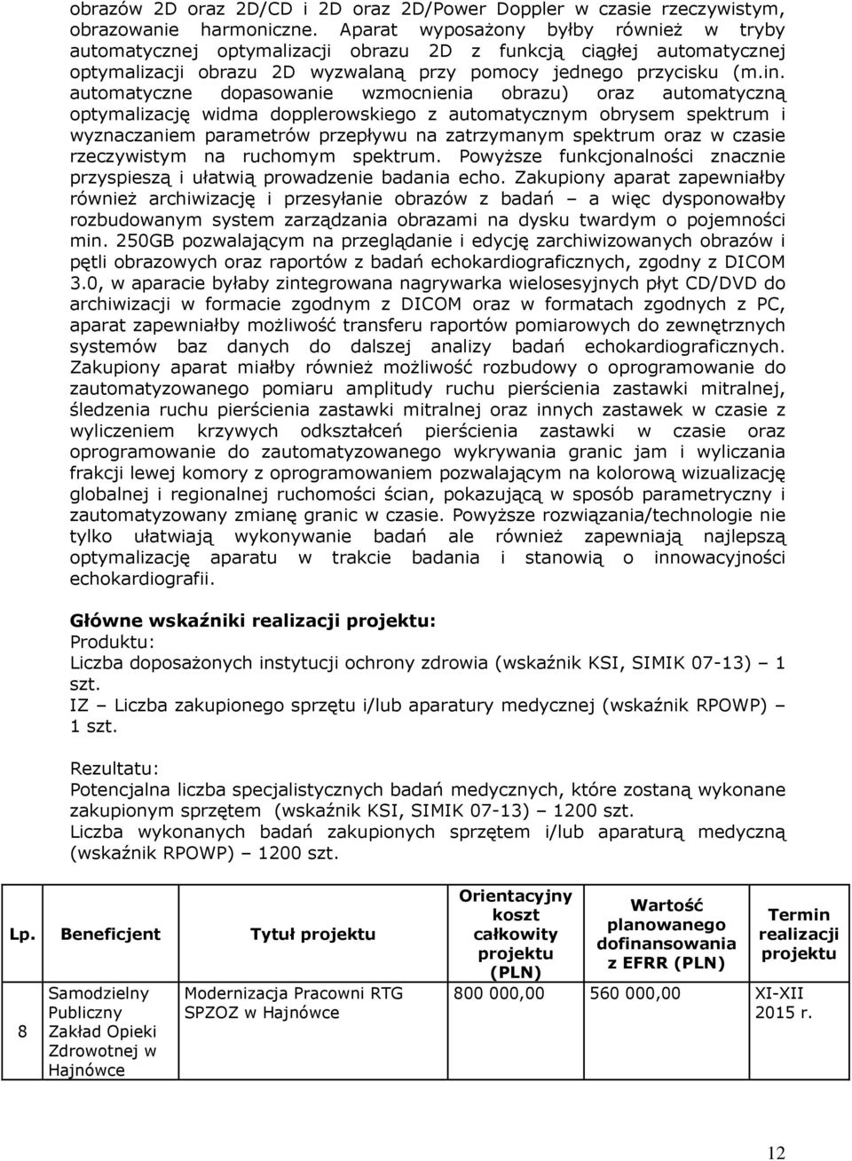 automatyczne dopasowanie wzmocnienia obrazu) oraz automatyczną optymalizację widma dopplerowskiego z automatycznym obrysem spektrum i wyznaczaniem parametrów przepływu na zatrzymanym spektrum oraz w