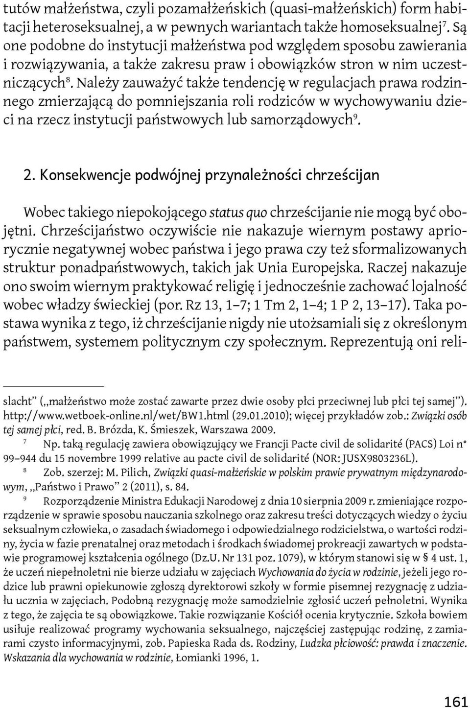 Należy zauważyć także tendencję w regulacjach prawa rodzinnego zmierzającą do pomniejszania roli rodziców w wychowywaniu dzieci na rzecz instytucji państwowych lub samorządowych 9. 2.