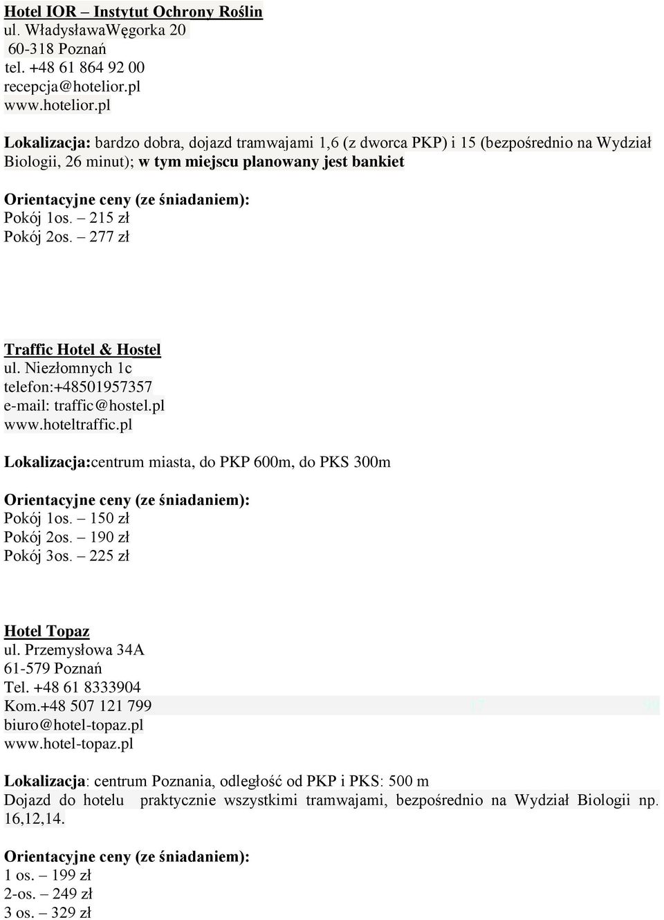 pl Lokalizacja: bardzo dobra, dojazd tramwajami 1,6 (z dworca PKP) i 15 (bezpośrednio na Wydział Biologii, 26 minut); w tym miejscu planowany jest bankiet Orientacyjne ceny (ze śniadaniem): Pokój 1os.