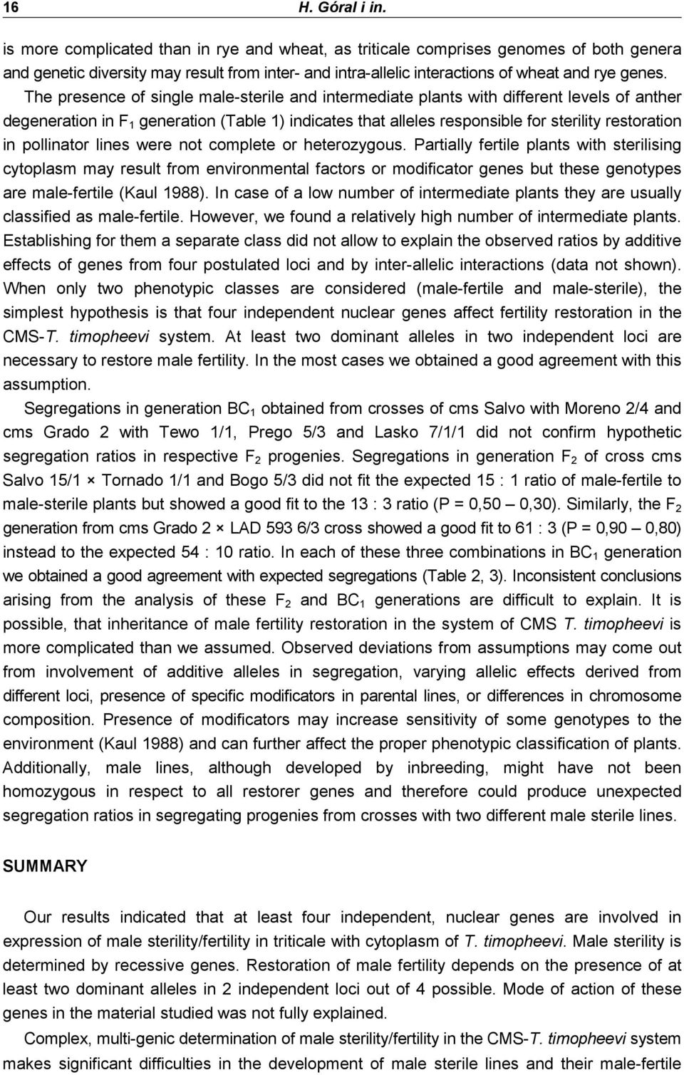 The presence of single male-sterile and intermediate plants with different levels of anther degeneration in F 1 generation (Table 1) indicates that alleles responsible for sterility restoration in