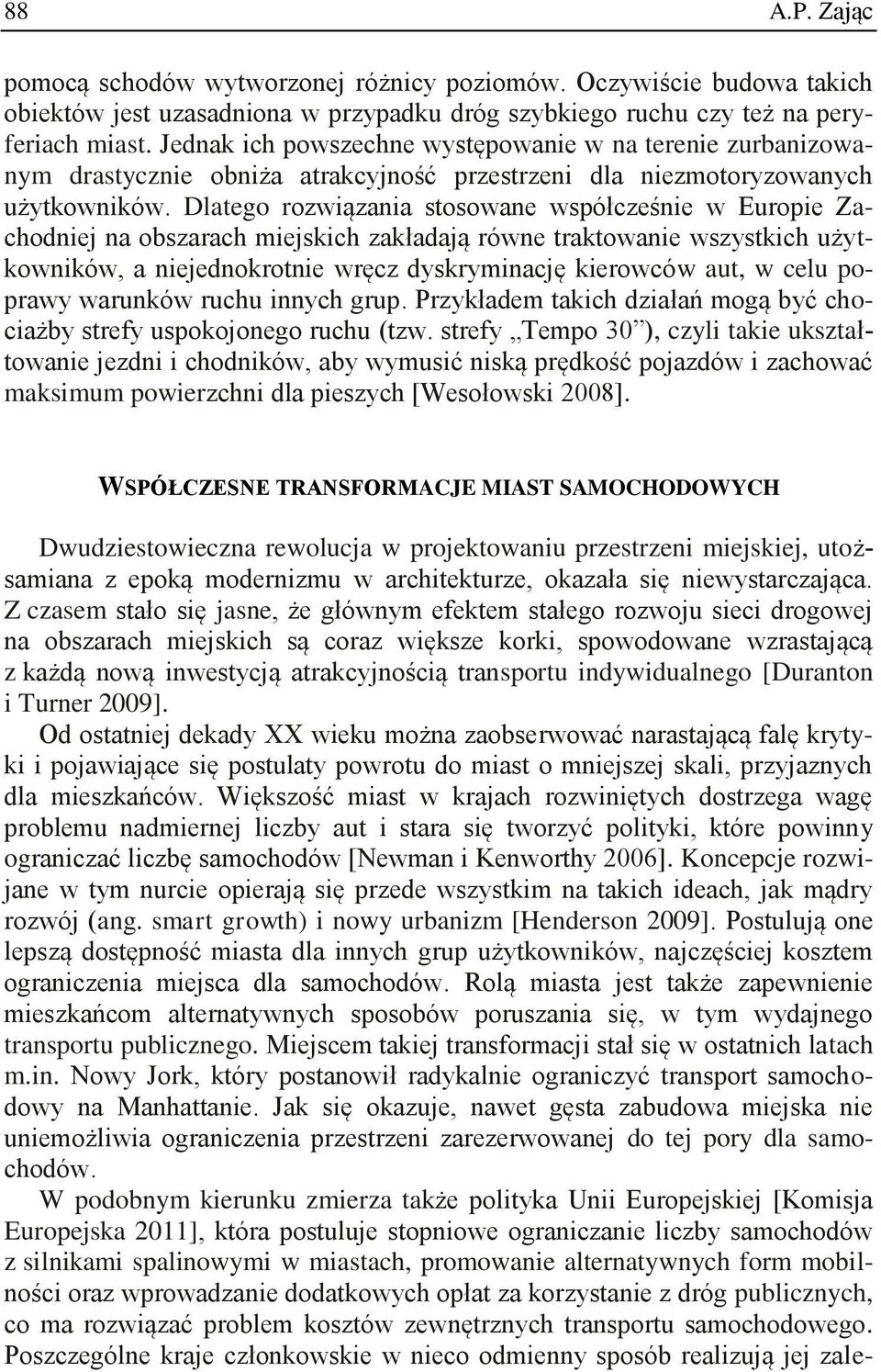 Dlatego rozwiązania stosowane współcześnie w Europie Zachodniej na obszarach miejskich zakładają równe traktowanie wszystkich użytkowników, a niejednokrotnie wręcz dyskryminację kierowców aut, w celu