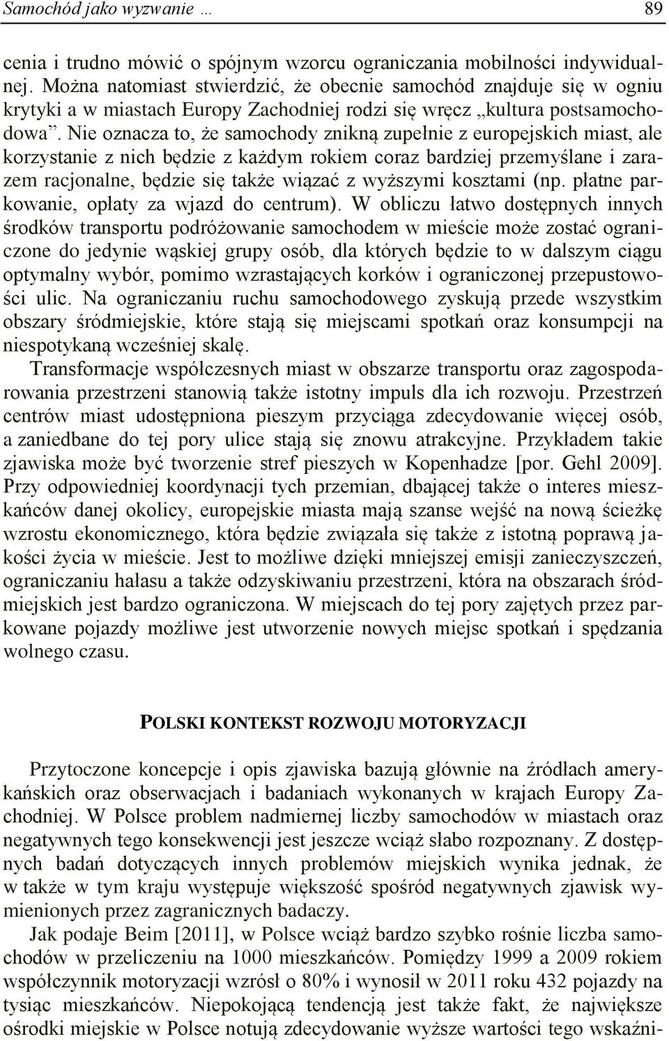 Nie oznacza to, że samochody znikną zupełnie z europejskich miast, ale korzystanie z nich będzie z każdym rokiem coraz bardziej przemyślane i zarazem racjonalne, będzie się także wiązać z wyższymi