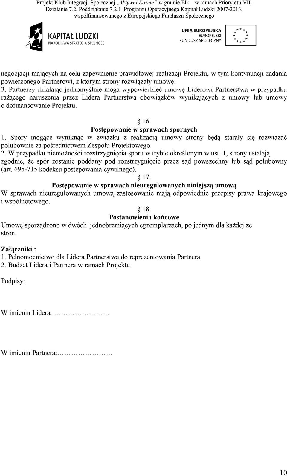 Projektu. 16. Postępowanie w sprawach spornych 1. Spory mogące wyniknąć w związku z realizacją umowy strony będą starały się rozwiązać polubownie za pośrednictwem Zespołu Projektowego. 2.