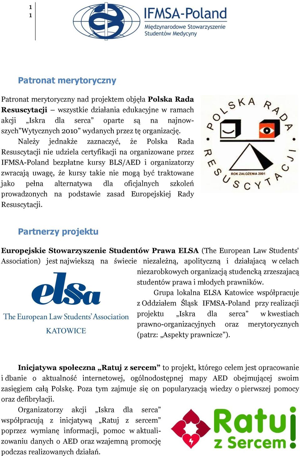 Należy jednakże zaznaczyć, że Polska Rada Resuscytacji nie udziela certyfikacji na organizowane przez IFMSA-Poland bezpłatne kursy BLS/AED i organizatorzy zwracają uwagę, że kursy takie nie mogą być