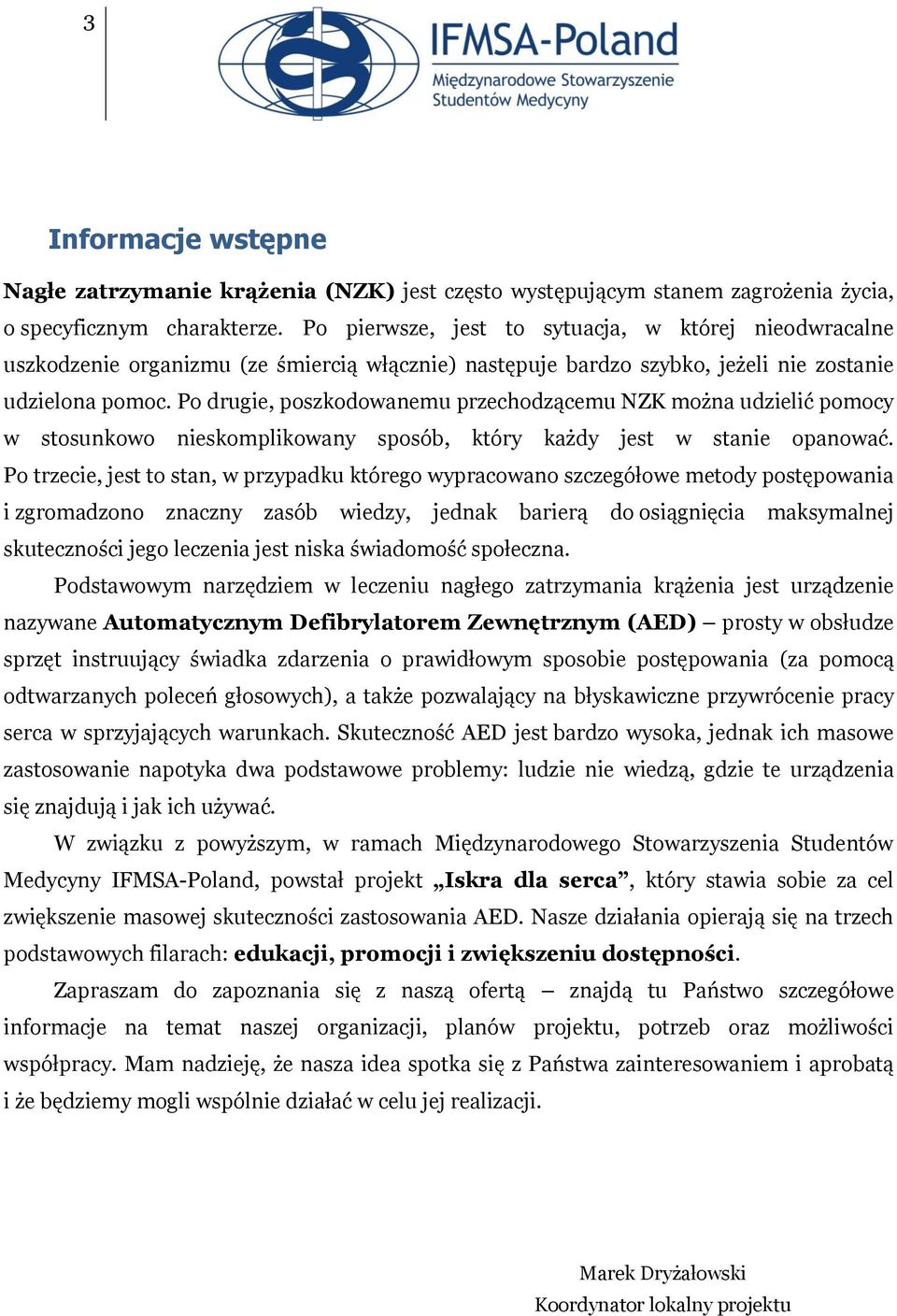 Po drugie, poszkodowanemu przechodzącemu NZK można udzielić pomocy w stosunkowo nieskomplikowany sposób, który każdy jest w stanie opanować.