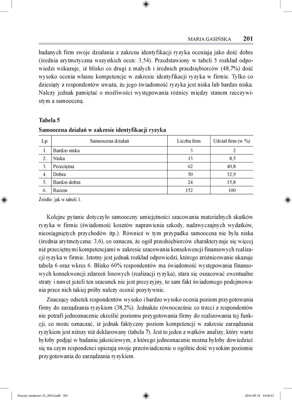 Tylko co dziesiąty z respondentów uważa, że jego świadomość ryzyka jest niska lub bardzo niska. Należy jednak pamiętać o możliwości występowania różnicy między stanem rzeczywistym a samooceną.