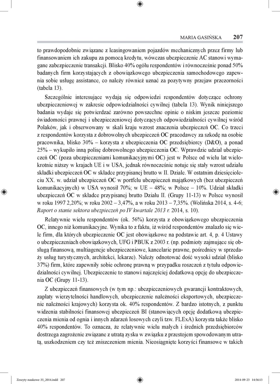 Blisko 40% ogółu respondentów i równocześnie ponad 50% badanych firm korzystających z obowiązkowego ubezpieczenia samochodowego zapewnia sobie usługę assistance, co należy również uznać za pozytywny