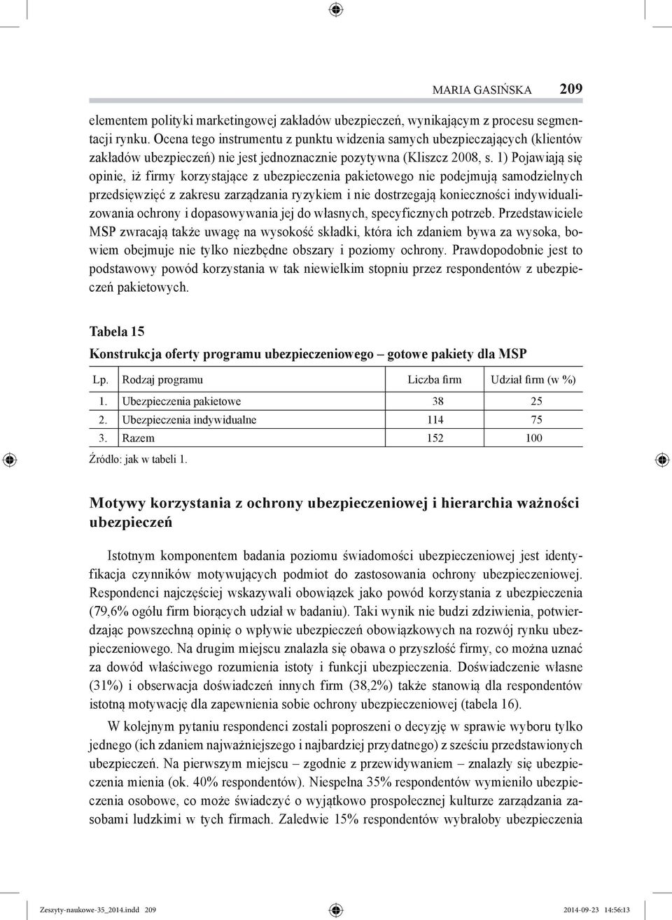 1) Pojawiają się opinie, iż firmy korzystające z ubezpieczenia pakietowego nie podejmują samodzielnych przedsięwzięć z zakresu zarządzania ryzykiem i nie dostrzegają konieczności indywidualizowania