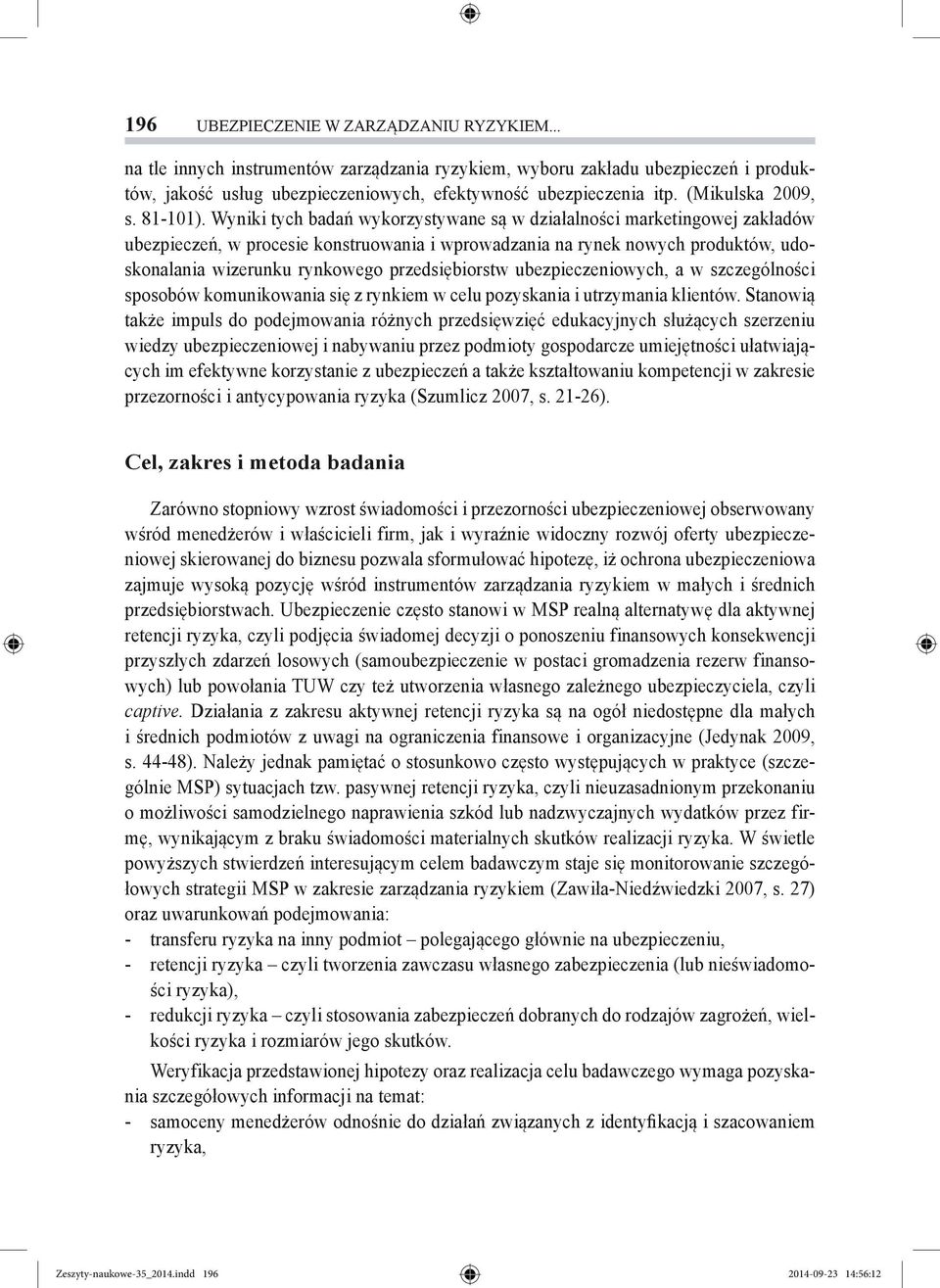 Wyniki tych badań wykorzystywane są w działalności marketingowej zakładów ubezpieczeń, w procesie konstruowania i wprowadzania na rynek nowych produktów, udoskonalania wizerunku rynkowego