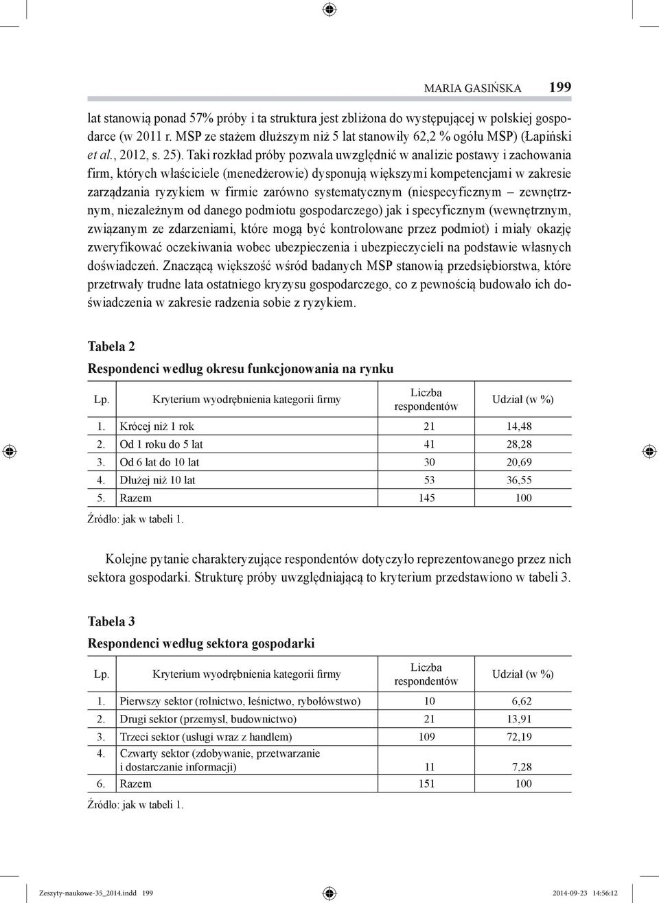 Taki rozkład próby pozwala uwzględnić w analizie postawy i zachowania firm, których właściciele (menedżerowie) dysponują większymi kompetencjami w zakresie zarządzania ryzykiem w firmie zarówno