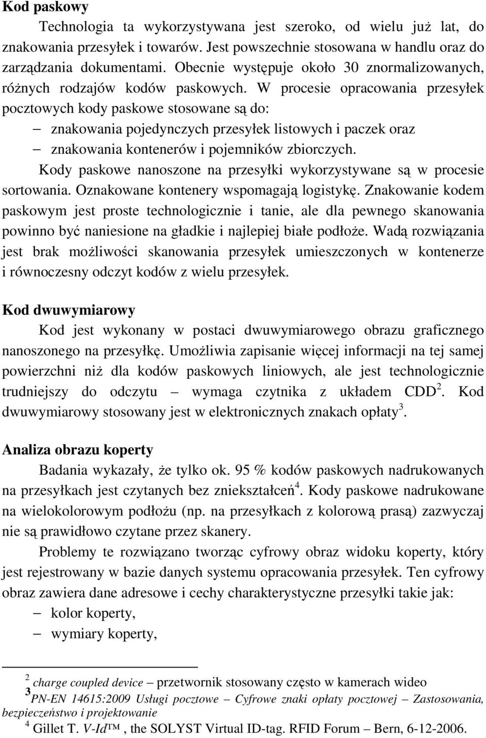 W procesie opracowania przesyłek pocztowych kody paskowe stosowane są do: znakowania pojedynczych przesyłek listowych i paczek oraz znakowania kontenerów i pojemników zbiorczych.