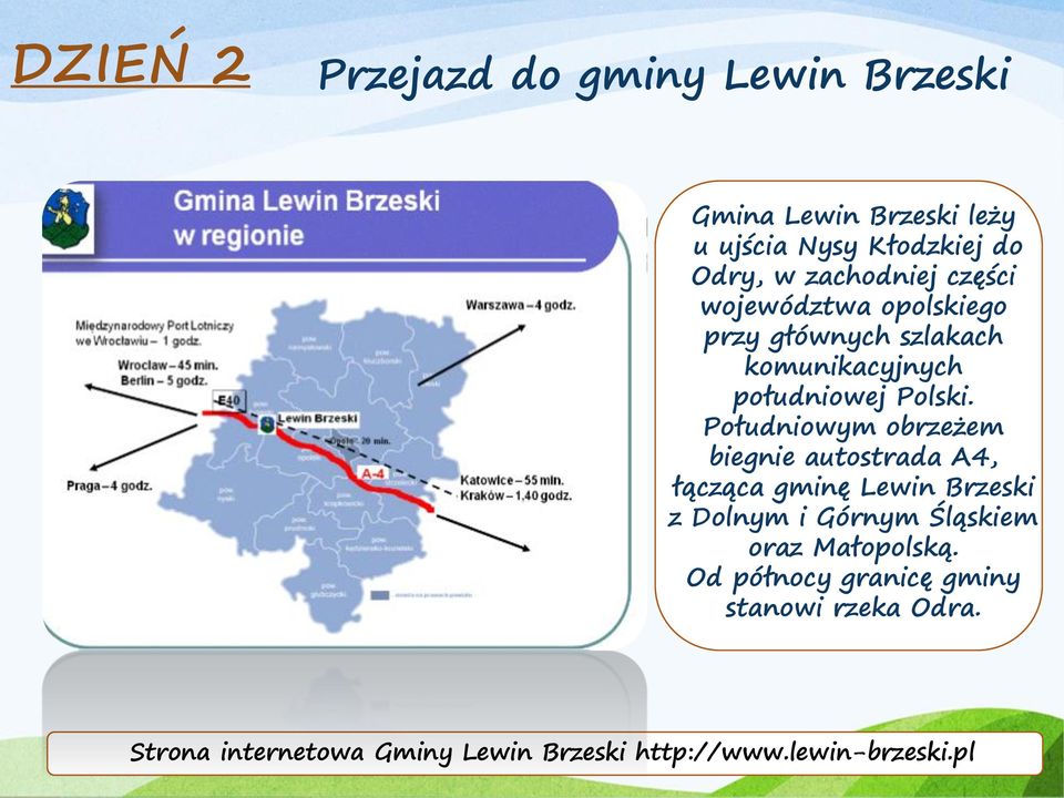 Południowym obrzeżem biegnie autostrada A4, łącząca gminę Lewin Brzeski z Dolnym i Górnym Śląskiem oraz