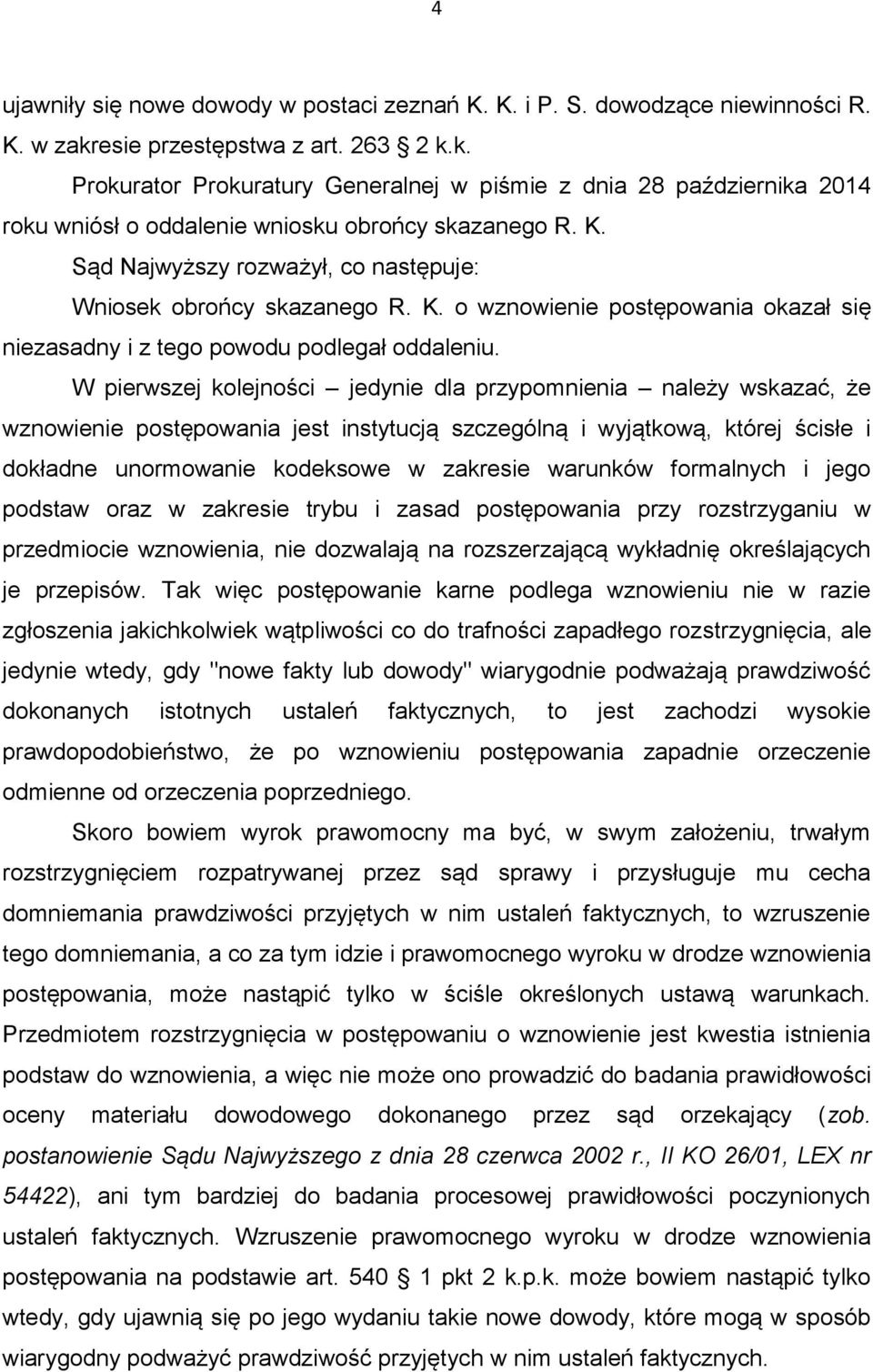 Sąd Najwyższy rozważył, co następuje: Wniosek obrońcy skazanego R. K. o wznowienie postępowania okazał się niezasadny i z tego powodu podlegał oddaleniu.