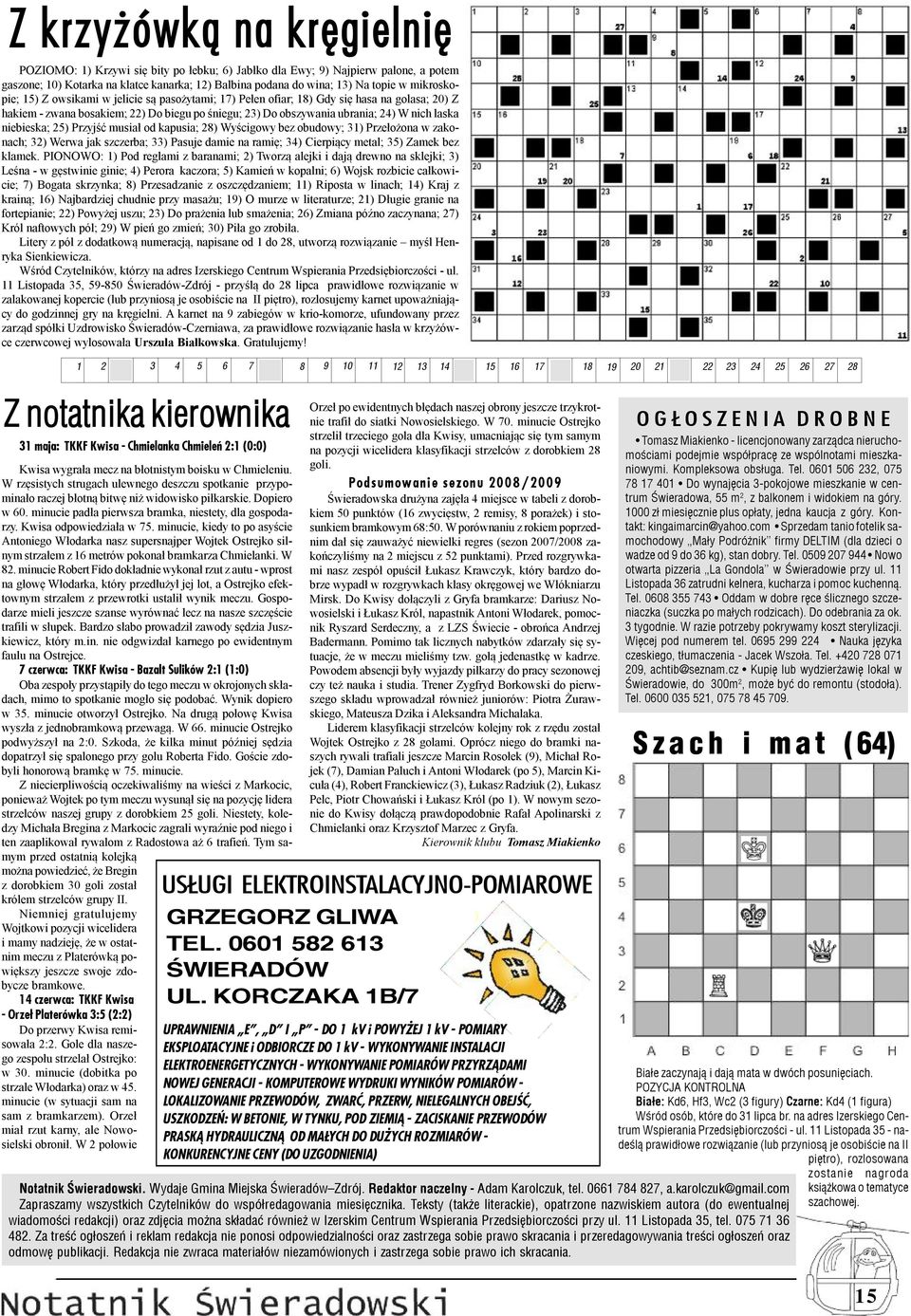 niebieska; 25) Przyjść musiał od kapusia; 28) Wyścigowy bez obudowy; 31) Przełożona w zakonach; 32) Werwa jak szczerba; 33) Pasuje damie na ramię; 34) Cierpiący metal; 35) Zamek bez klamek.