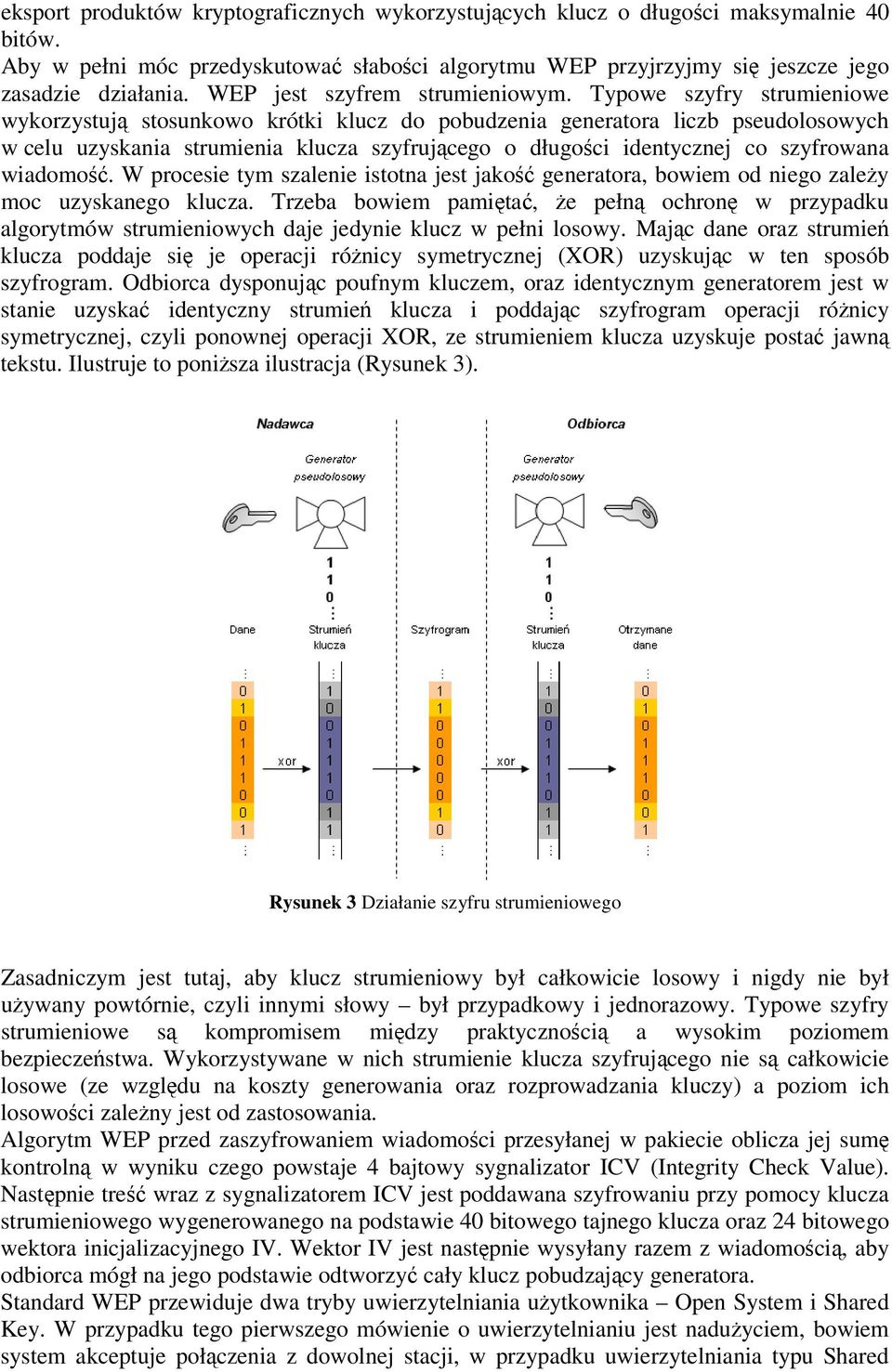 Typowe szyfry strumieniowe wykorzystuj stosunkowo krótki klucz do pobudzenia generatora liczb pseudolosowych w celu uzyskania strumienia klucza szyfrujcego o długoci identycznej co szyfrowana wiadomo.