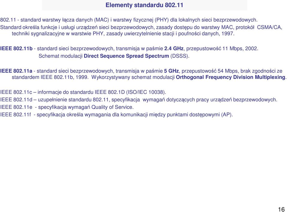 danych, 1997. IEEE 802.11b - standard sieci bezprzewodowych, transmisja w paśmie 2.4 GHz, przepustowość 11 Mbps, 2002. Schemat modulacji Direct Sequence Spread Spectrum (DSSS). IEEE 802.11a - standard sieci bezprzewodowych, transmisja w paśmie 5 GHz, przepustowość 54 Mbps, brak zgodności ze standardem IEEE 802.