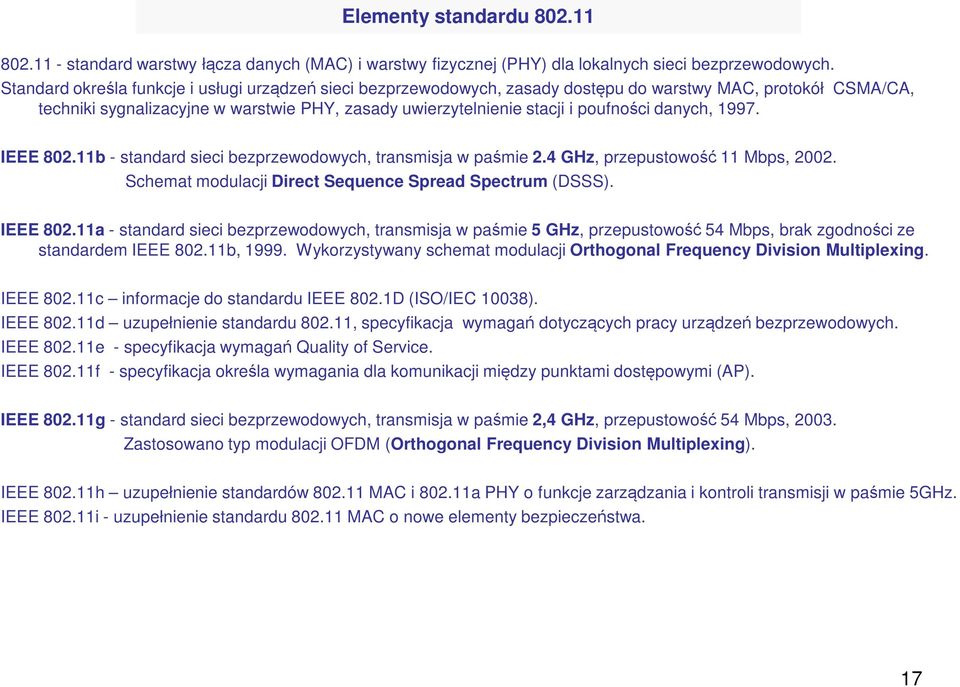 danych, 1997. IEEE 802.11b - standard sieci bezprzewodowych, transmisja w paśmie 2.4 GHz, przepustowość 11 Mbps, 2002. Schemat modulacji Direct Sequence Spread Spectrum (DSSS). IEEE 802.11a - standard sieci bezprzewodowych, transmisja w paśmie 5 GHz, przepustowość 54 Mbps, brak zgodności ze standardem IEEE 802.