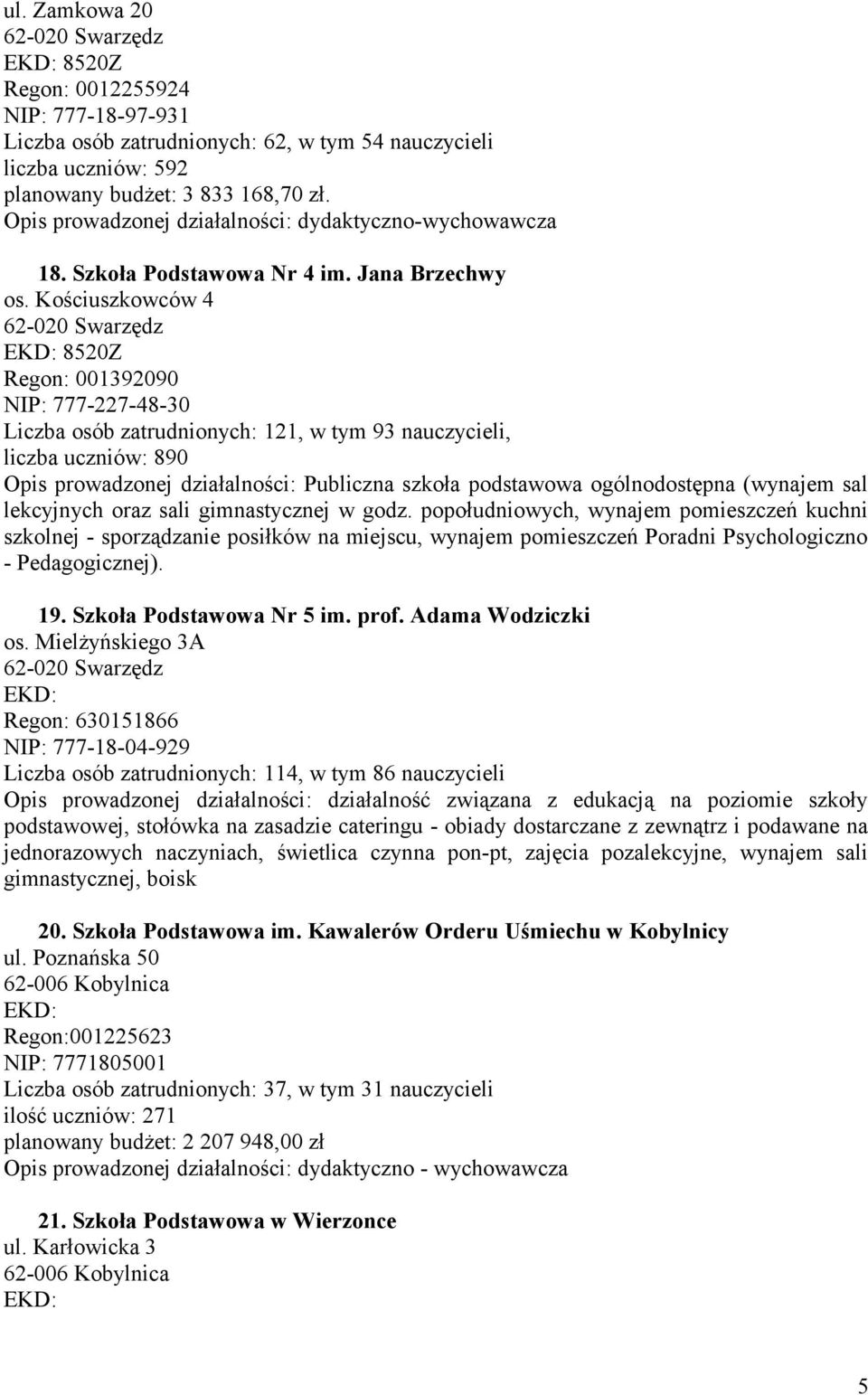 Kościuszkowców 4 62-020 Swarzędz EKD: 8520Z Regon: 001392090 NIP: 777-227-48-30 Liczba osób zatrudnionych: 121, w tym 93 nauczycieli, liczba uczniów: 890 Opis prowadzonej działalności: Publiczna