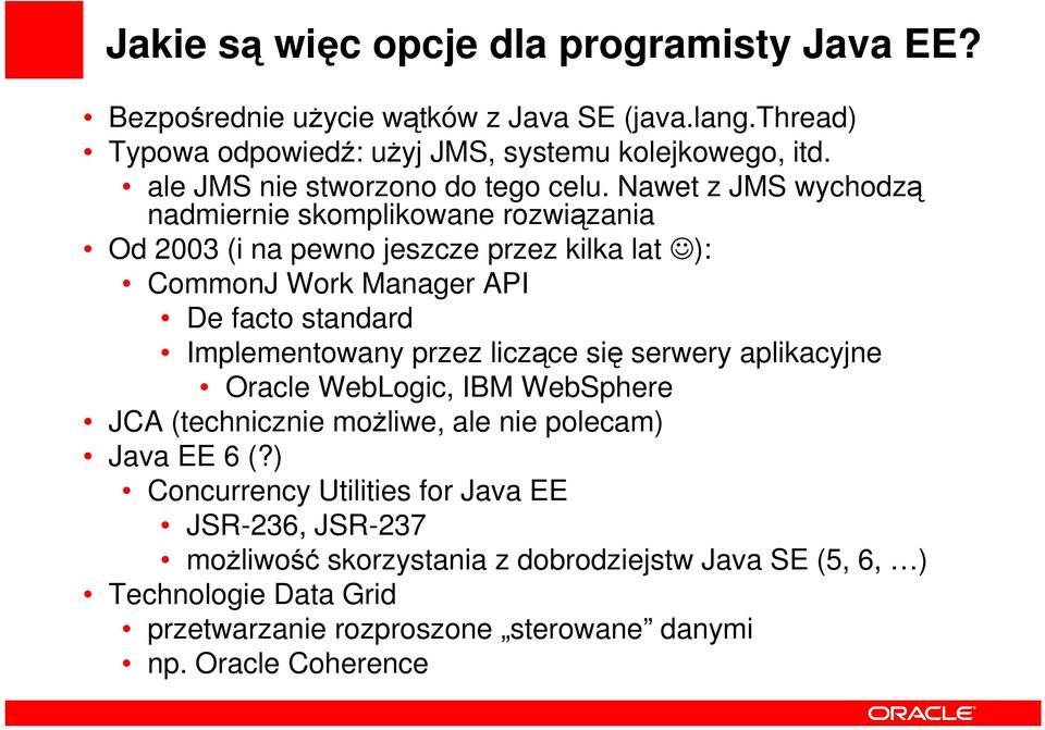 Nawet z JMS wychodzą nadmiernie skomplikowane rozwiązania Od 2003 (i na pewno jeszcze przez kilka lat ): CommonJ Work Manager API De facto standard Implementowany