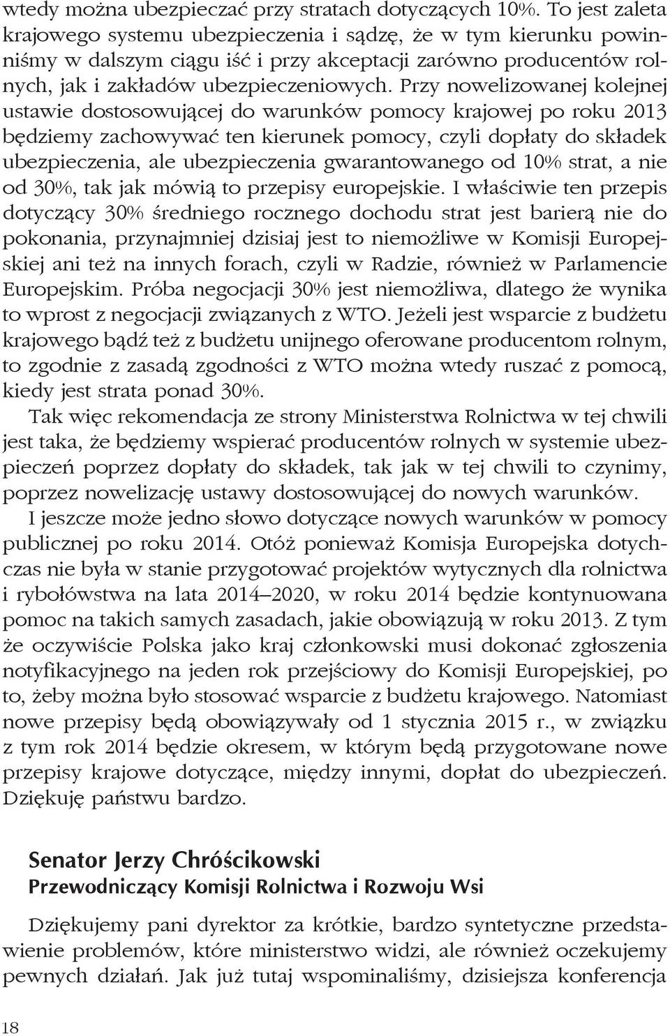 Przy nowelizowanej kolejnej ustawie dostosowującej do warunków pomocy krajowej po roku 2013 będziemy zachowywać ten kierunek pomocy, czyli dopłaty do składek ubezpieczenia, ale ubezpieczenia