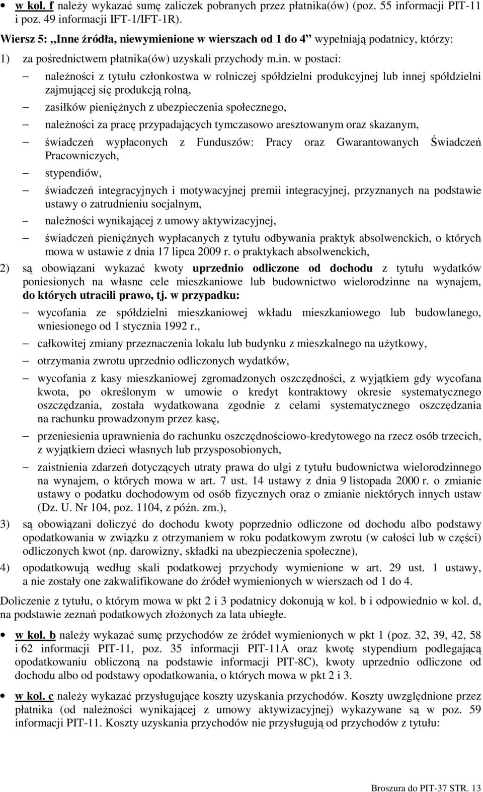 w postaci: naleŝności z tytułu członkostwa w rolniczej spółdzielni produkcyjnej lub innej spółdzielni zajmującej się produkcją rolną, zasiłków pienięŝnych z ubezpieczenia społecznego, naleŝności za