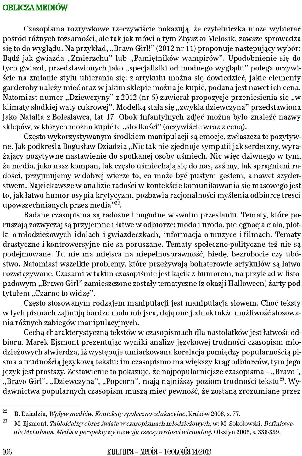 Upodobnienie się do tych gwiazd, przedstawionych jako specjalistki od modnego wyglądu polega oczywiście na zmianie stylu ubierania się: z artykułu można się dowiedzieć, jakie elementy garderoby