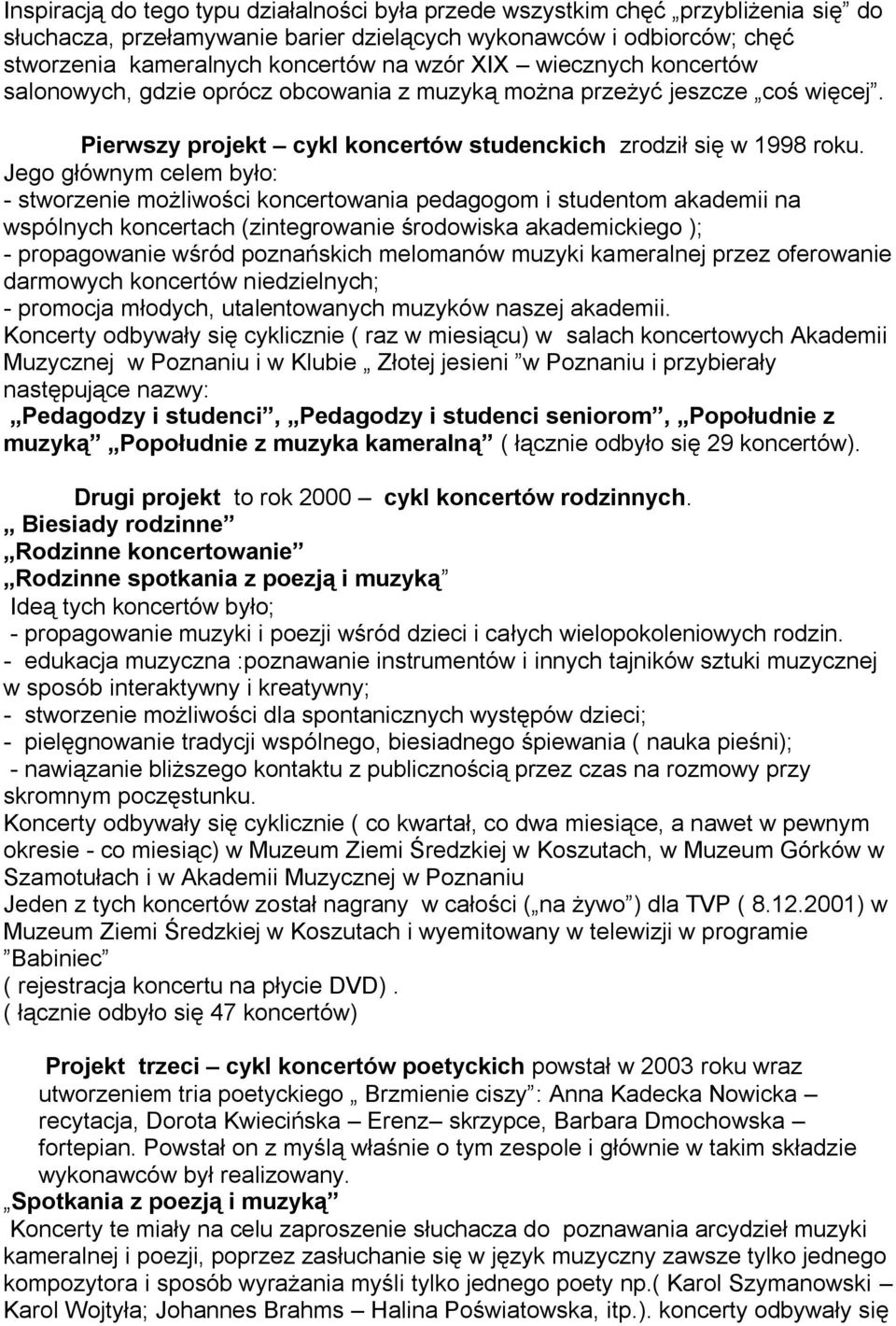 Jego głównym celem było: - stworzenie możliwości koncertowania pedagogom i studentom akademii na wspólnych koncertach (zintegrowanie środowiska akademickiego ); - propagowanie wśród poznańskich