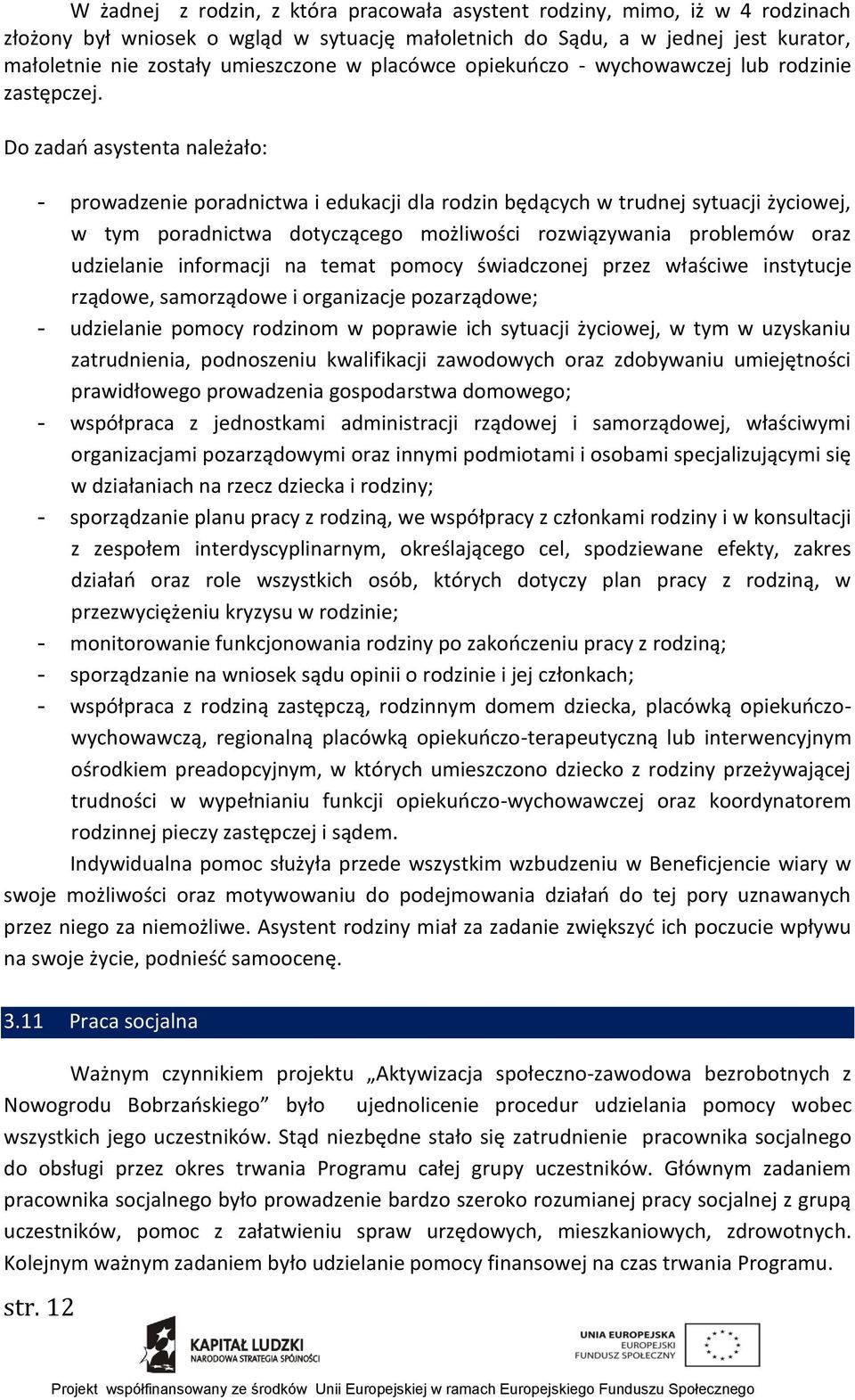 Do zadań asystenta należało: - prowadzenie poradnictwa i edukacji dla rodzin będących w trudnej sytuacji życiowej, w tym poradnictwa dotyczącego możliwości rozwiązywania problemów oraz udzielanie