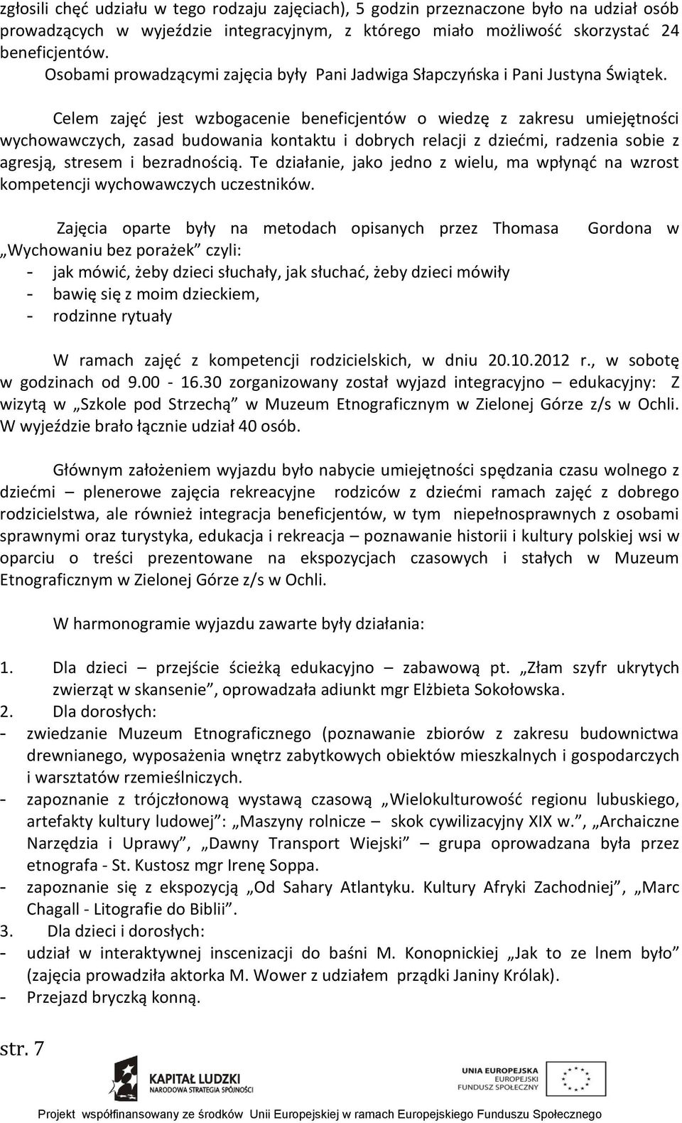 Celem zajęć jest wzbogacenie beneficjentów o wiedzę z zakresu umiejętności wychowawczych, zasad budowania kontaktu i dobrych relacji z dziećmi, radzenia sobie z agresją, stresem i bezradnością.