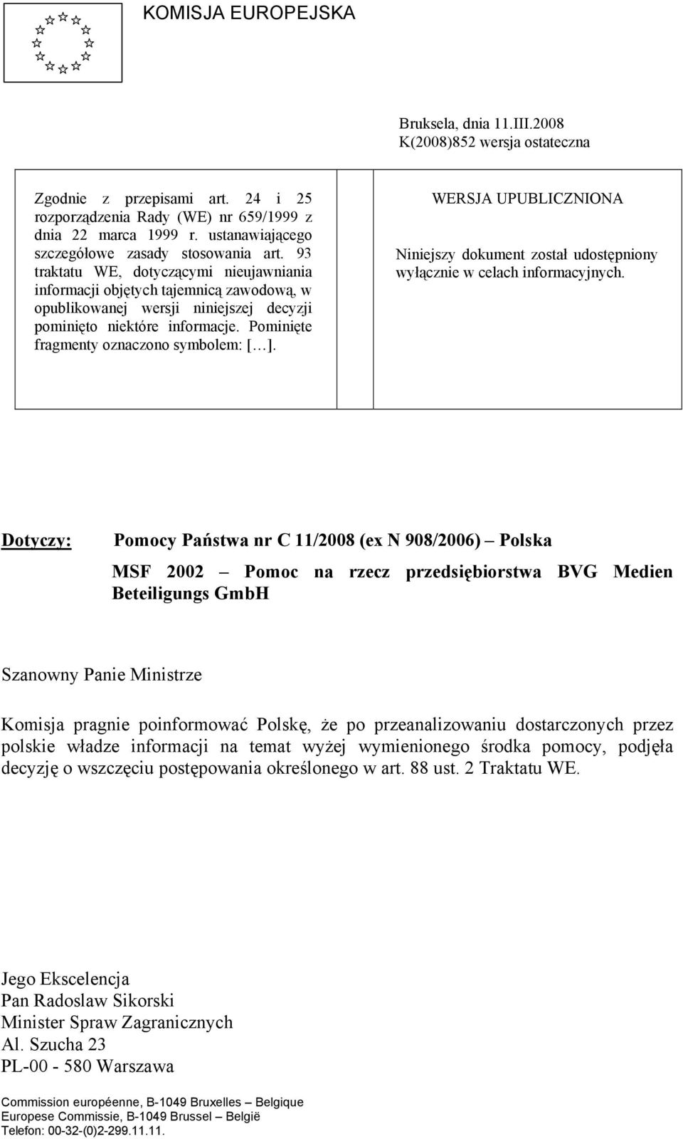 93 traktatu WE, dotyczącymi nieujawniania informacji objętych tajemnicą zawodową, w opublikowanej wersji niniejszej decyzji pominięto niektóre informacje. Pominięte fragmenty oznaczono symbolem: [ ].