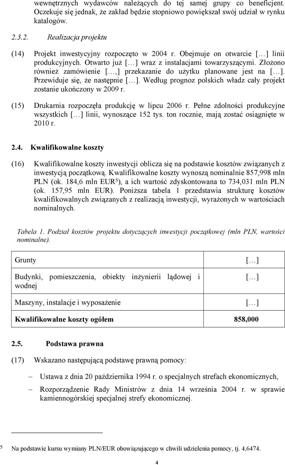 Złożono również zamówienie [,] przekazanie do użytku planowane jest na [ ]. Przewiduje się, że następnie [ ]. Według prognoz polskich władz cały projekt zostanie ukończony w 2009 r.