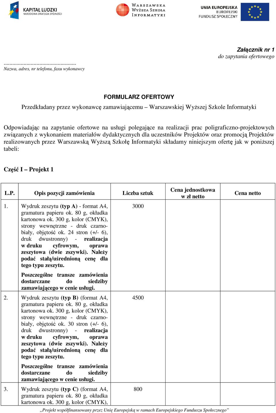 realizowanych przez Warszawską Wyższą Szkołę Informatyki składamy niniejszym ofertę jak w poniższej tabeli: Część I Projekt 1 L.P. Opis pozycji zamówienia Liczba sztuk 1.