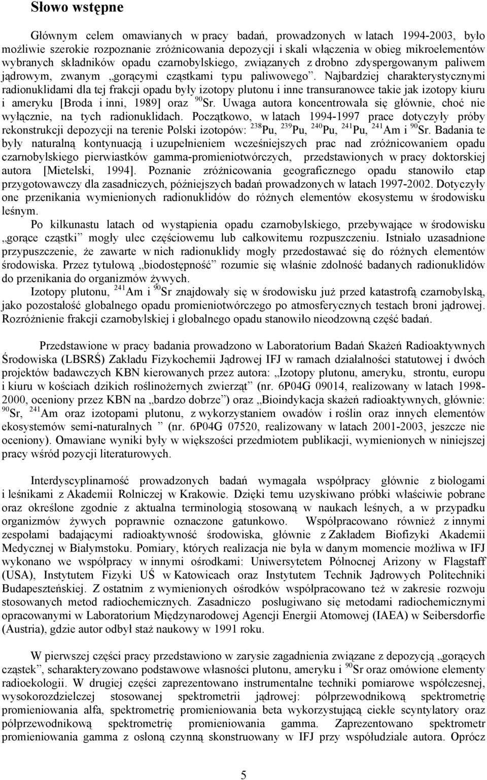 Najbardziej charakterystycznymi radionuklidami dla tej frakcji opadu były izotopy plutonu i inne transuranowce takie jak izotopy kiuru i ameryku [Broda i inni, 1989] oraz 90 Sr.