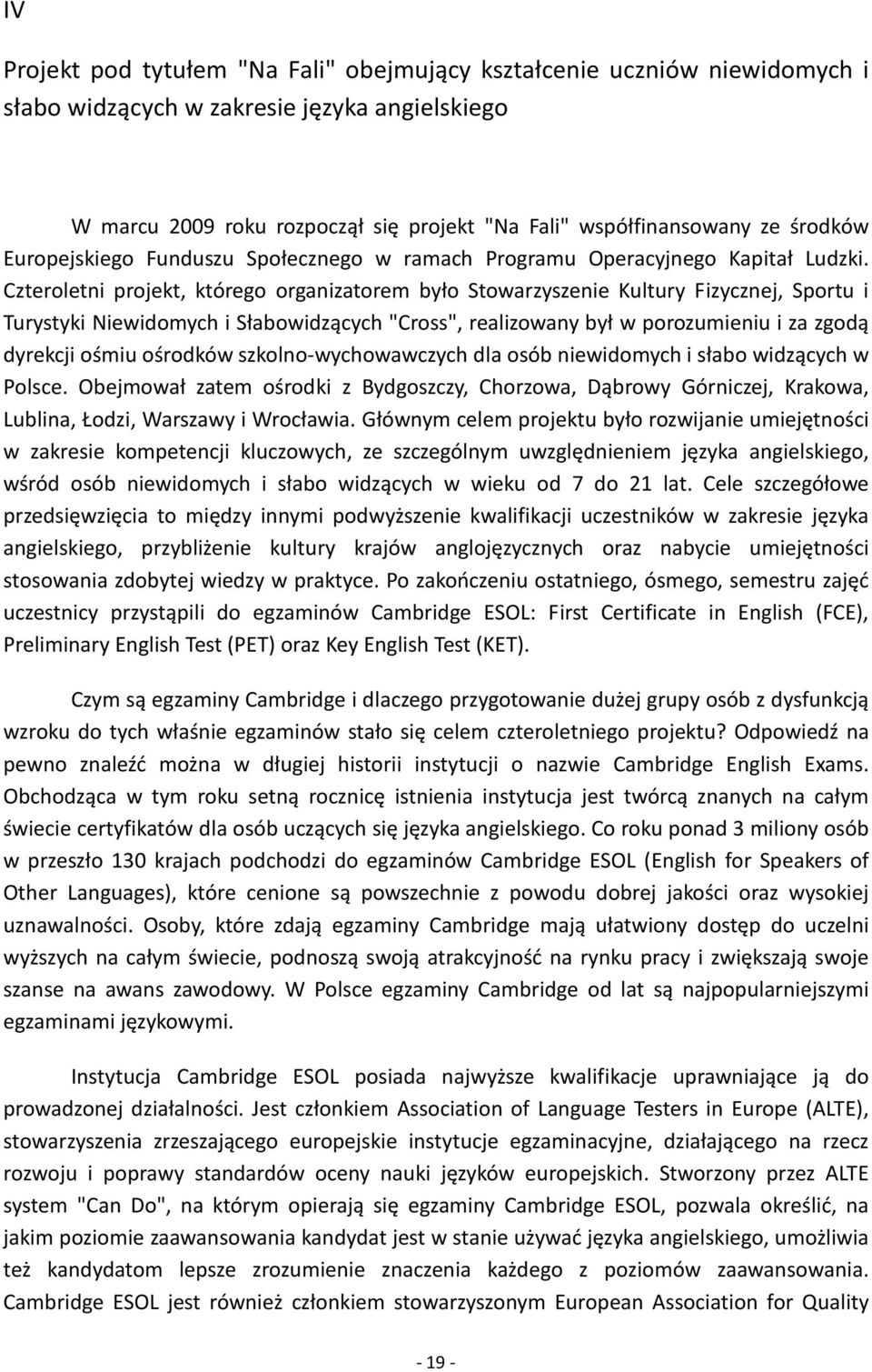 Czteroletni projekt, którego organizatorem było Stowarzyszenie Kultury Fizycznej, Sportu i Turystyki Niewidomych i Słabowidzących "Cross", realizowany był w porozumieniu i za zgodą dyrekcji ośmiu