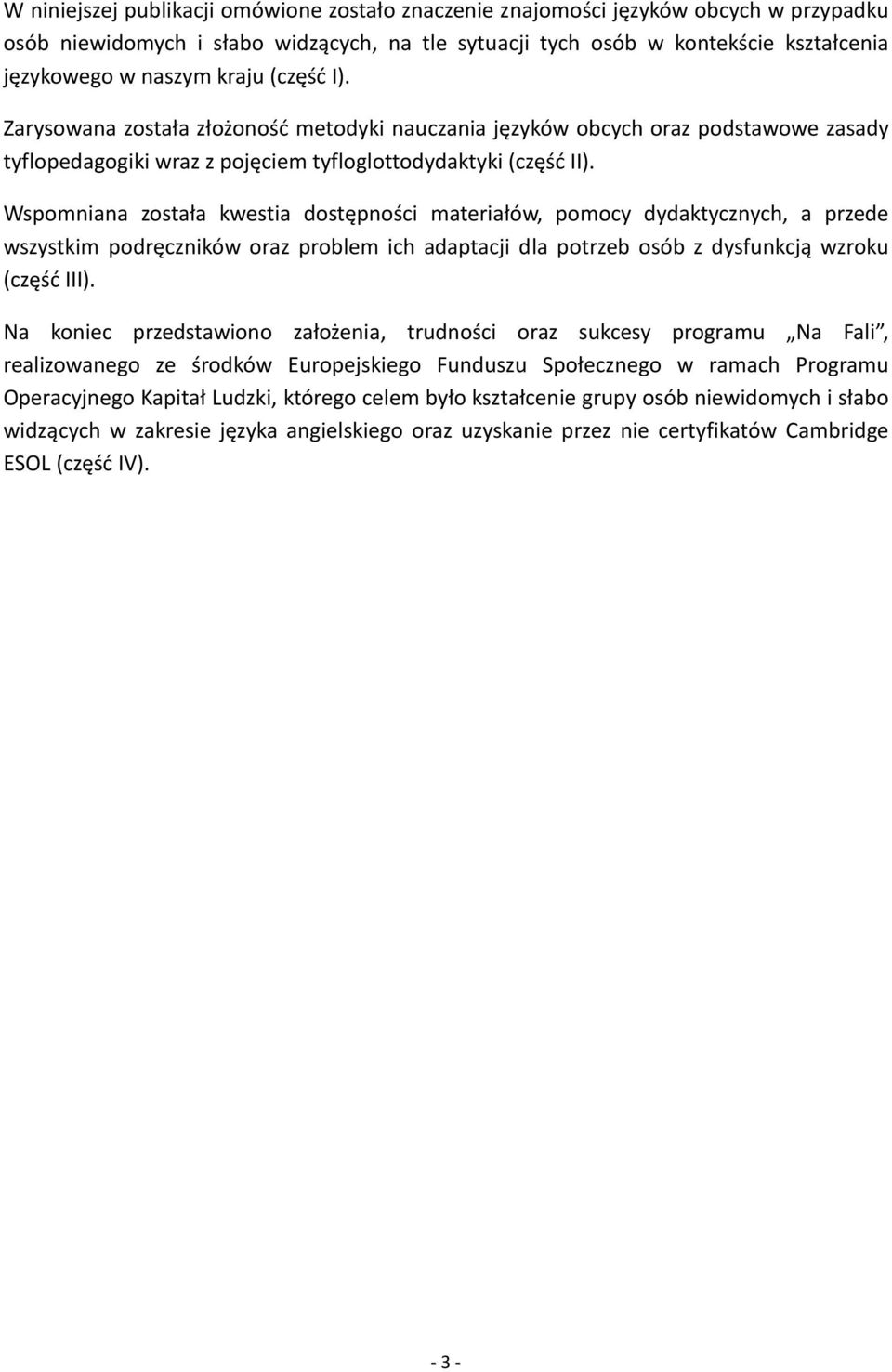 Wspomniana została kwestia dostępności materiałów, pomocy dydaktycznych, a przede wszystkim podręczników oraz problem ich adaptacji dla potrzeb osób z dysfunkcją wzroku (część III).