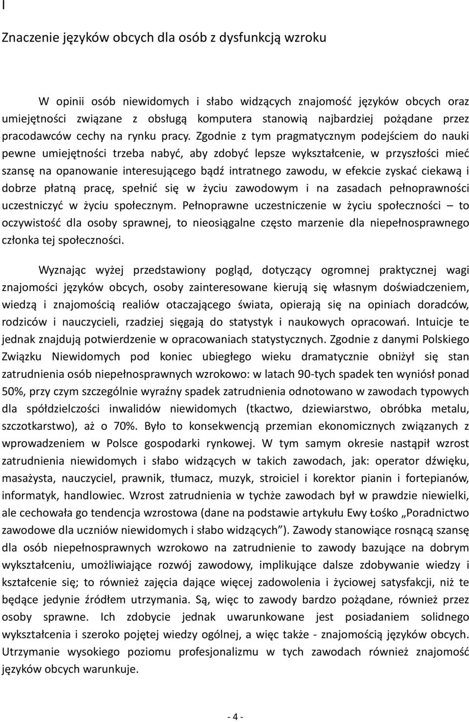 Zgodnie z tym pragmatycznym podejściem do nauki pewne umiejętności trzeba nabyć, aby zdobyć lepsze wykształcenie, w przyszłości mieć szansę na opanowanie interesującego bądź intratnego zawodu, w