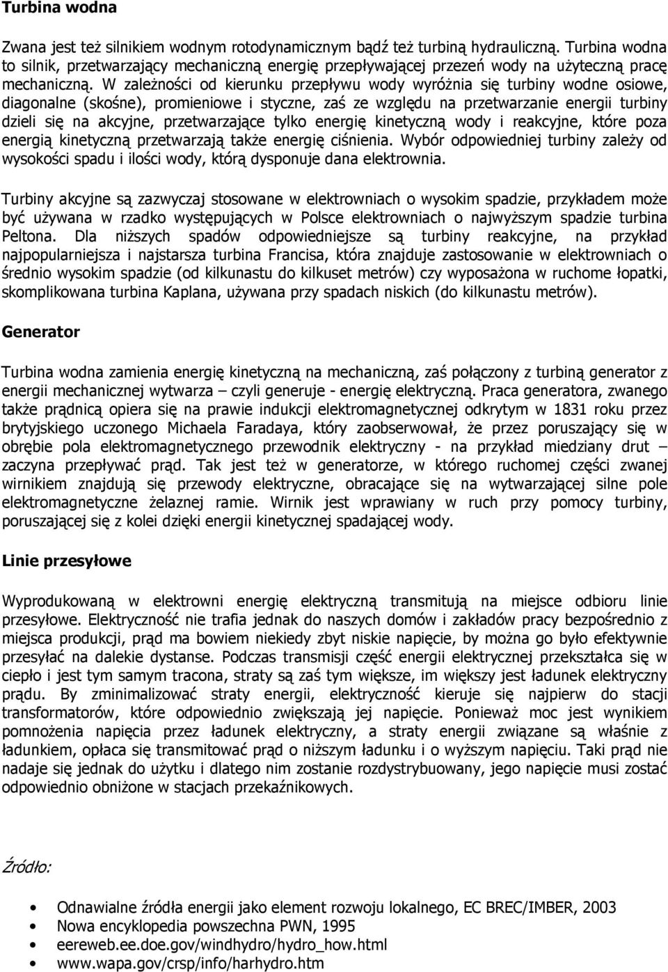 W zaleŝności od kierunku przepływu wody wyróŝnia się turbiny wodne osiowe, diagonalne (skośne), promieniowe i styczne, zaś ze względu na przetwarzanie energii turbiny dzieli się na akcyjne,