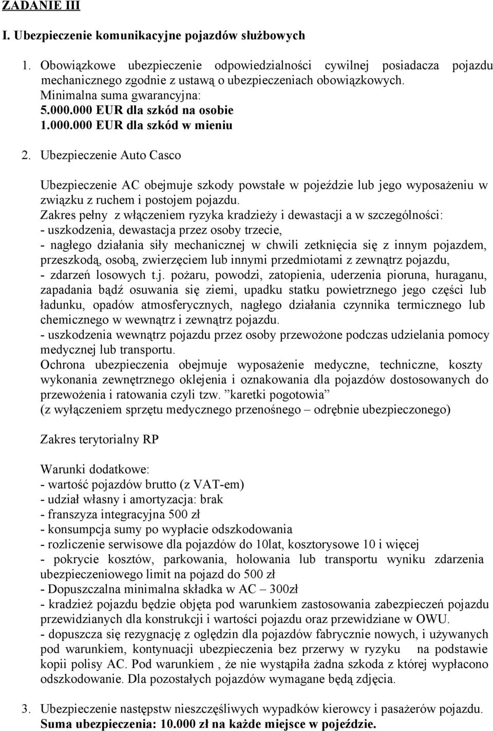 000.000 EUR dla szkód w mieniu 2. Ubezpieczenie Auto Casco Ubezpieczenie AC obejmuje szkody powstałe w pojeździe lub jego wyposażeniu w związku z ruchem i postojem pojazdu.