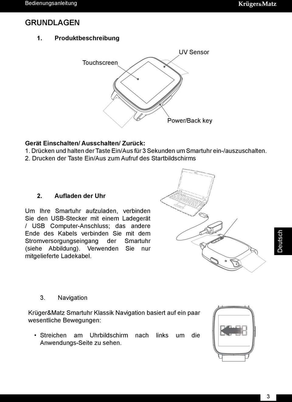 Aufladen der Uhr Um Ihre Smartuhr aufzuladen, verbinden Sie den USB-Stecker mit einem Ladegerät / USB Computer-Anschluss; das andere Ende des Kabels verbinden Sie mit dem