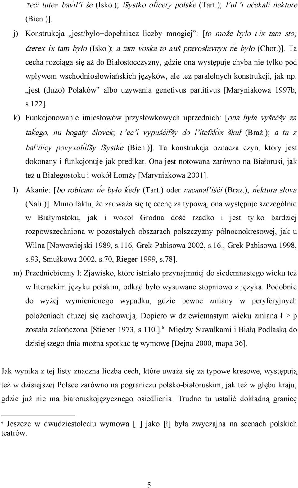 Ta cecha rozciąga się aż do Białostocczyzny, gdzie ona występuje chyba nie tylko pod wpływem wschodniosłowiańskich języków, ale też paralelnych konstrukcji, jak np.