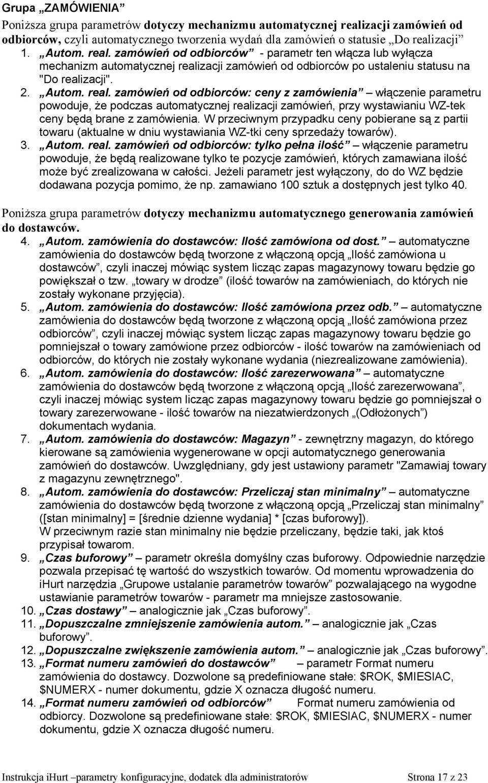 zacji 1. Autom. real. zamówień od odbiorców - parametr ten włącza lub wyłącza mechanizm automatycznej realizacji zamówień od odbiorców po ustaleniu statusu na "Do realizacji". 2. Autom. real. zamówień od odbiorców: ceny z zamówienia włączenie parametru powoduje, że podczas automatycznej realizacji zamówień, przy wystawianiu WZ-tek ceny będą brane z zamówienia.