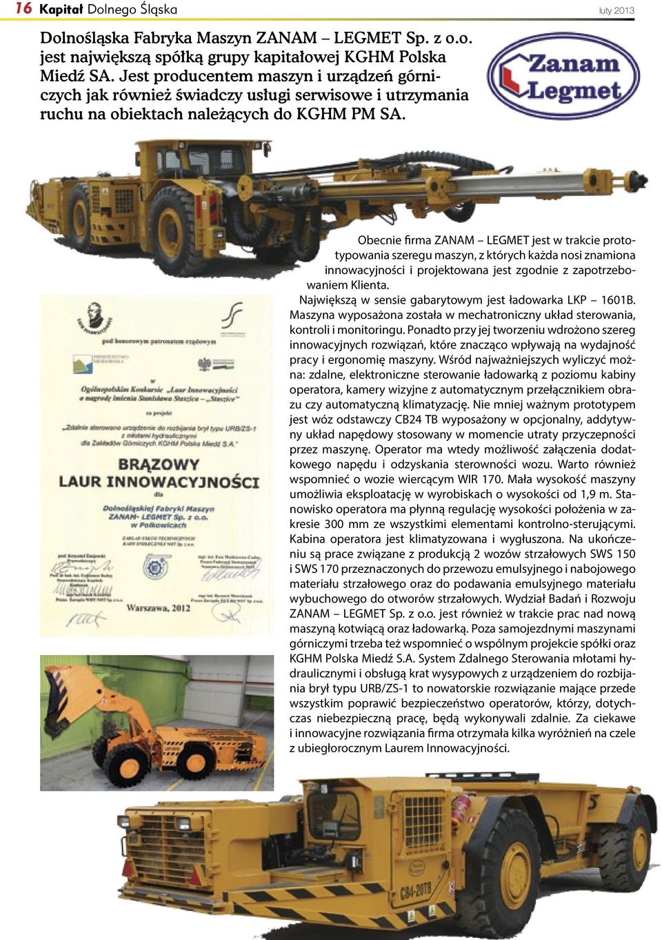 luty 2013 Obecnie firma ZANAM LEGMET jest w trakcie prototypowania szeregu maszyn, z których każda nosi znamiona innowacyjności i projektowana jest zgodnie z zapotrzebowaniem Klienta.